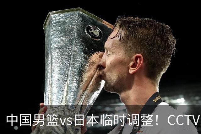 中国男篮vs日本临时调整！CCTV5不直播，暗藏三个信号，三分16中4是隐患